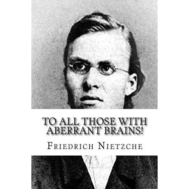 To all Those with Aberrant Brains!: The Complete Works of Freidrich Nietzche