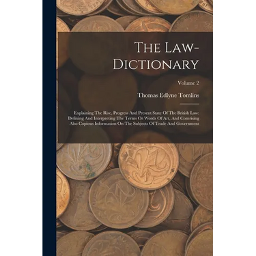 The Law-dictionary: Explaining The Rise, Progress And Present State Of The British Law: Defining And Interpreting The Terms Or Words Of Ar