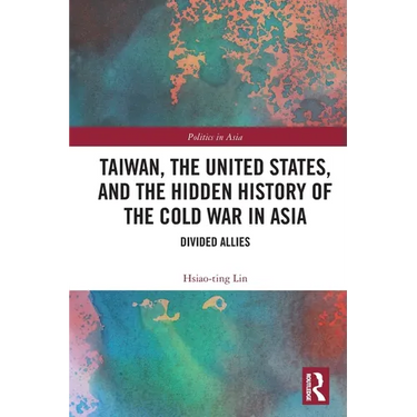 Taiwan, the United States, and the Hidden History of the Cold War in Asia: Divided Allies