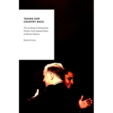 Taking Our Country Back: The Crafting of Networked Politics from Howard Dean to Barack Obama