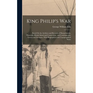 King Philip's War: Based On the Archives and Records of Massachusetts, Plymouth, Rhode Island and Connecticut, and Contemporary Letters a
