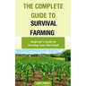 The Complete Guide to Survival Farming: Beginner's Guide to Growing Your Own Food