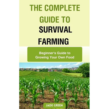 The Complete Guide to Survival Farming: Beginner's Guide to Growing Your Own Food