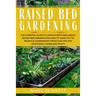Raised Bed Gardening: The Essential Guide to Learn Everything about Raised Bed Gardens and how to Easily DIY to produce Homegrown Fresh and