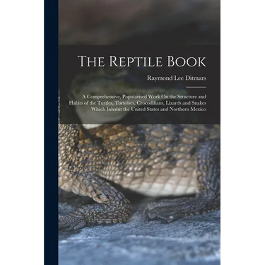 The Reptile Book: A Comprehensive, Popularised Work On the Structure and Habits of the Turtles, Tortoises, Crocodilians, Lizards and Snakes Which Inha