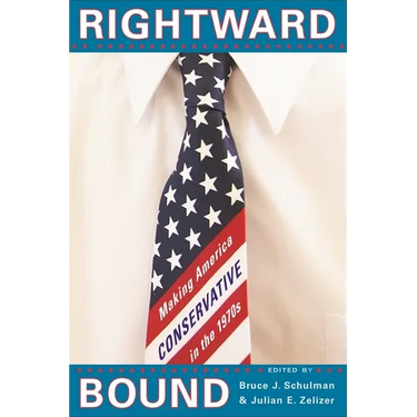 Rightward Bound: Making America Conservative in the 1970s