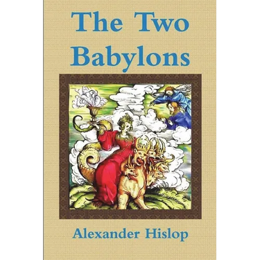 The Two Babylons Or, the Papal Worship Proved to Be the Worship of Nimrod