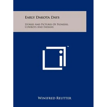 Early Dakota Days: Stories and Pictures of Pioneers, Cowboys and Indians
