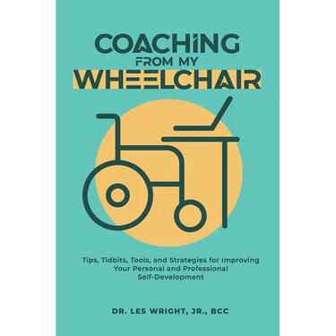 Coaching From My Wheelchair: Tips, Tidbits, Tools, and Strategies for Improving Your Personal and Professional Self-Development