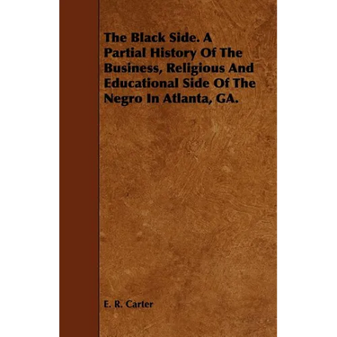The Black Side. A Partial History Of The Business, Religious And Educational Side Of The Negro In Atlanta, GA.