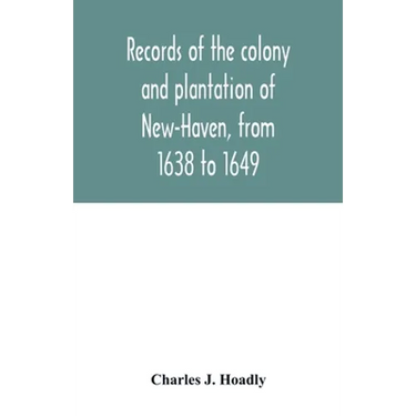 Records of the colony and plantation of New-Haven, from 1638 to 1649