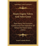 Steam Engine Valves And Valve Gears: Describing The Function, Construction And Operation Of Valves And Valve Gears (1921)