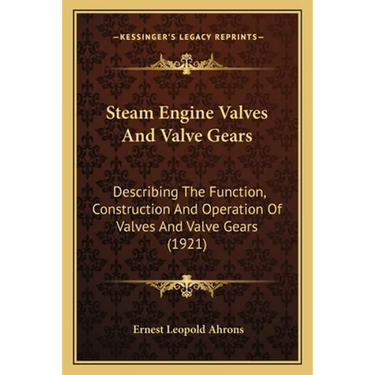 Steam Engine Valves And Valve Gears: Describing The Function, Construction And Operation Of Valves And Valve Gears (1921)