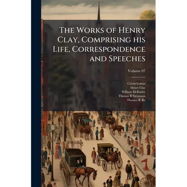 The Works of Henry Clay, Comprising his Life, Correspondence and Speeches; Volume 07