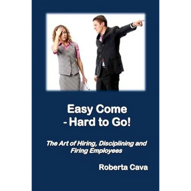 Easy Come - Hard to Go: The Art of Hiring, Disciplining and Firing Employees