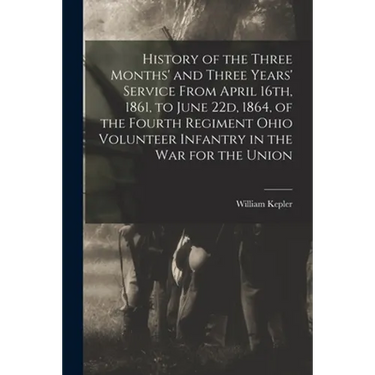 History of the Three Months' and Three Years' Service From April 16th, 1861, to June 22d, 1864, of the Fourth Regiment Ohio Volunteer Infantry in the