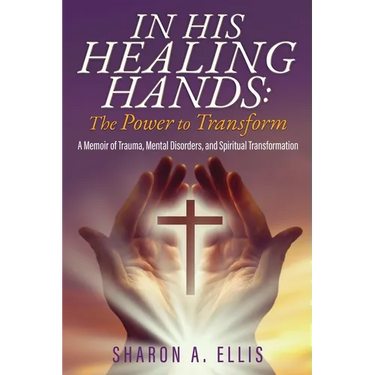 In His Healing Hands: A Memoir of Trauma, Mental Disorders, and Spiritual Transformation