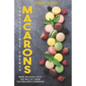 Irresitible French Macarons: More delicious taste you will get from this macaron cookbook!