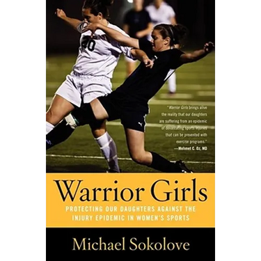Warrior Girls: Protecting Our Daughters Against the Injury Epidemic in Women's Sports
