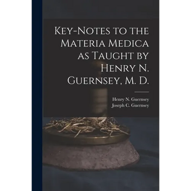 Key-notes to the Materia Medica as Taught by Henry N. Guernsey, M. D.