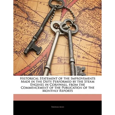 Historical Statement of the Improvements Made in the Duty Performed by the Steam Engines in Cornwall, from the Commencement of the Publication of the