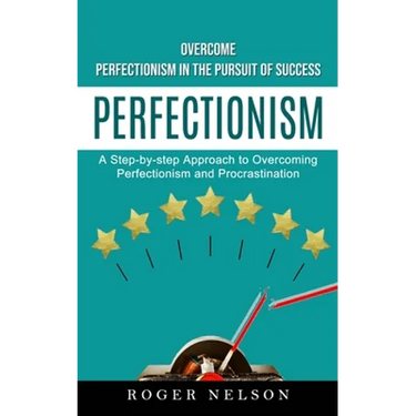 Perfectionism: Overcome Perfectionism in the Pursuit of Success (A Step-by-step Approach to Overcoming Perfectionism and Procrastination)
