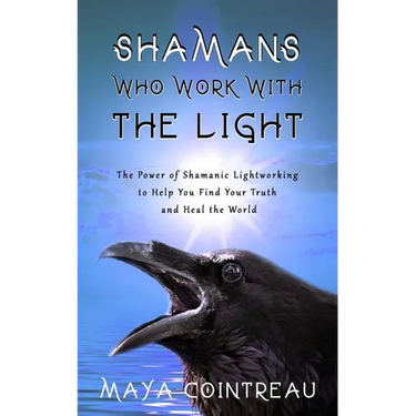 Shamans Who Work with the Light - The Power of Shamanic Lightworking to Help You Find Your Truth and Heal the World