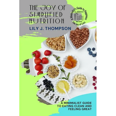 The Joy of Simplified Nutrition: A Minimalist Guide to Eating Clean and Feeling Great