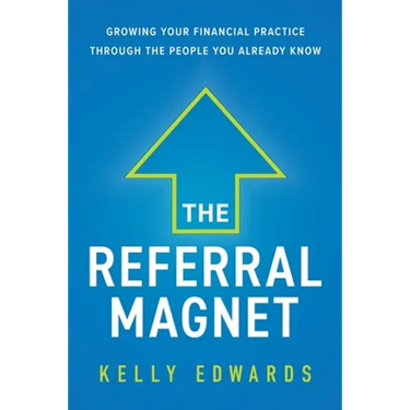 The Referral Magnet: Growing Your Financial Practice Through the People You Already Know