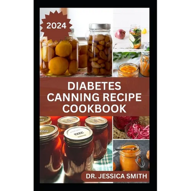 Diabetes Canning Recipe Cookbook: 40 Rich and Healthy Recipes to Preserve for Diabetic Patients