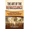 The Art of the Renaissance: A Captivating Guide to the Masterpieces, Artists, and Innovations That Defined a Cultural Revolution