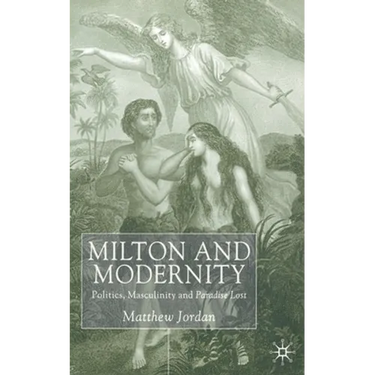 Milton and Modernity: Politics, Masculinity and Paradise Lost