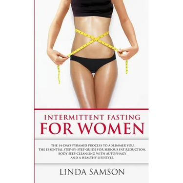 Intermittent Fasting For Women: The 14-Days Pyramid-Fasting To A Slimmer You: The Essential Step-by-Step Guide For Serious Fat Reduction, Body Self-Cl