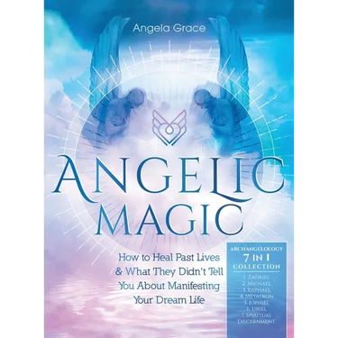 Angelic Magic: How to Heal Past Lives & What They Didn't Tell You About Manifesting Your Dream Life (7 in 1 Collection)