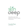 Skin Deep: Demystifying Skin Care Solutions to Achieve Healthly, Glowing Skin