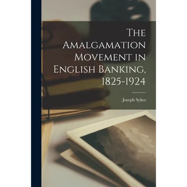 The Amalgamation Movement in English Banking, 1825-1924