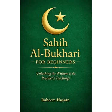 Sahih Al-Bukhari for Beginners: Unlocking the Wisdom of the Prophet's Teachings