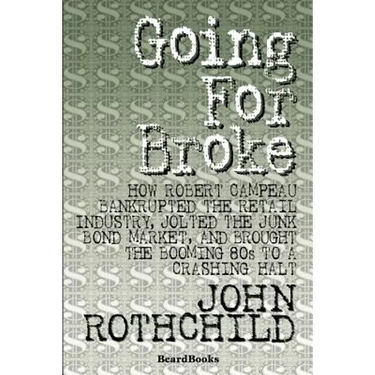 Going for Broke: How Robert Campeau Bankrupted the Retail Industry, Jolted the Junk Bond Market, and Brought the Booming 80s to a Crashing Halt