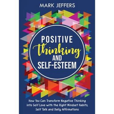 Positive Thinking and Self-Esteem: How You Can Transform Negative Thinking into Self Love with the Right Mindset Habits, Self-Talk and Daily Affirmati