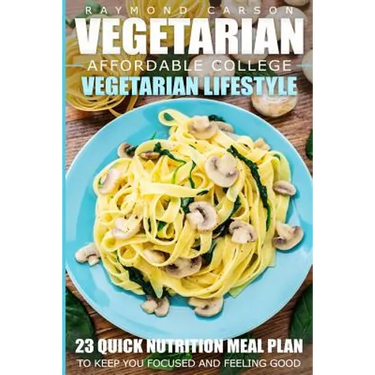 Vegetarian: Affordable College Vegetarian Lifestyle - 23 Quick Nutrition Meal Plans to Keep You Focused and Feeling Good