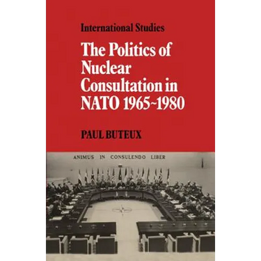 The Politics of Nuclear Consultation in NATO 1965 1980
