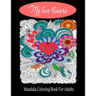 My love flowers Mandala Coloring Book For Adults: 50 Pictures to Color on the Theme of Love (Hearts, Animals, Flowers, Trees, Valentine's Day and More
