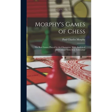 Morphy's Games of Chess: The Best Games Played by the Champion, With Analytical and Critical Notes by J. Löwenthal