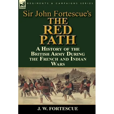 Sir John Fortescue's 'The Red Path': A History of the British Army During the French and Indian Wars
