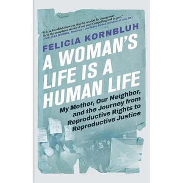 A Woman's Life Is a Human Life: My Mother, Our Neighbor, and the Journey from Reproductive Rights to Reproductive Justice