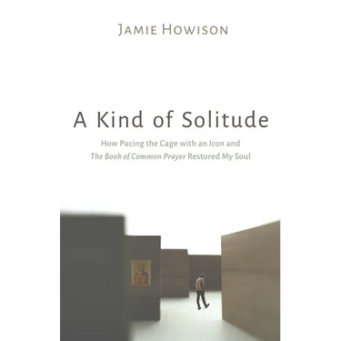 A Kind of Solitude: How Pacing the Cage with an Icon and the Book of Common Prayer Restored My Soul