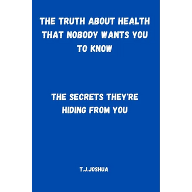 The Truth About Health That Nobody Wants You to Know: The Secrets They're Hiding From You