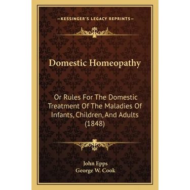 Domestic Homeopathy: Or Rules for the Domestic Treatment of the Maladies of Infants, Children, and Adults (1848)