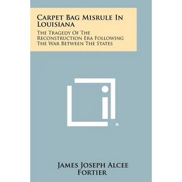 Carpet Bag Misrule in Louisiana: The Tragedy of the Reconstruction Era Following the War Between the States