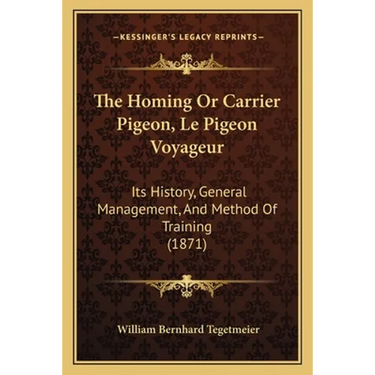 The Homing Or Carrier Pigeon, Le Pigeon Voyageur: Its History, General Management, And Method Of Training (1871)